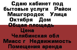 Сдаю кабинет под бытовые услуги › Район ­ Машгородок › Улица ­ Октября › Дом ­ 67 › Общая площадь ­ 8 › Цена ­ 4 000 - Челябинская обл., Миасс г. Недвижимость » Помещения аренда   . Челябинская обл.,Миасс г.
